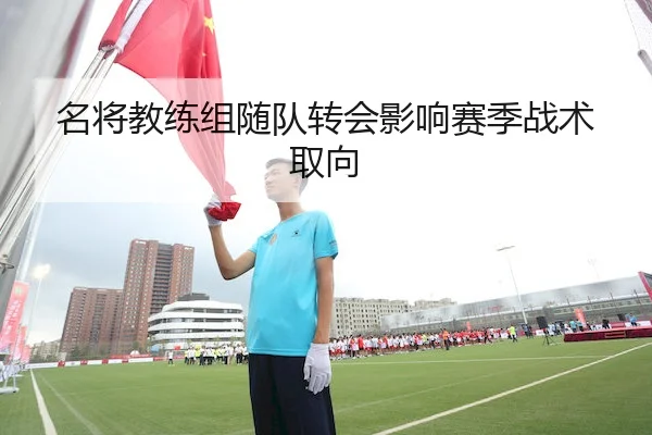名将教练组随队转会影响赛季战术取向 | FeifanEntertainment